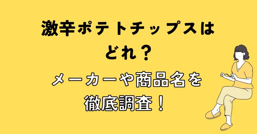 激辛ポテトチップスはどれ？メーカーや商品名を徹底調査！