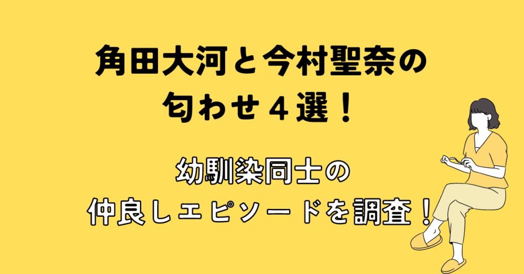 角田大河と今村聖奈の匂わせ４選！幼馴染同士の仲良しエピソードを調査！