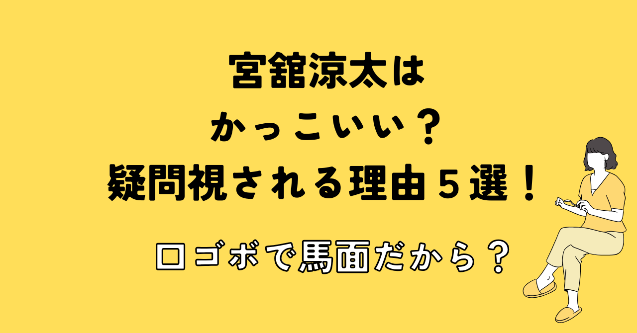 宮舘涼太はかっこいい？疑問視される理由５選！口ゴボで馬面だから？