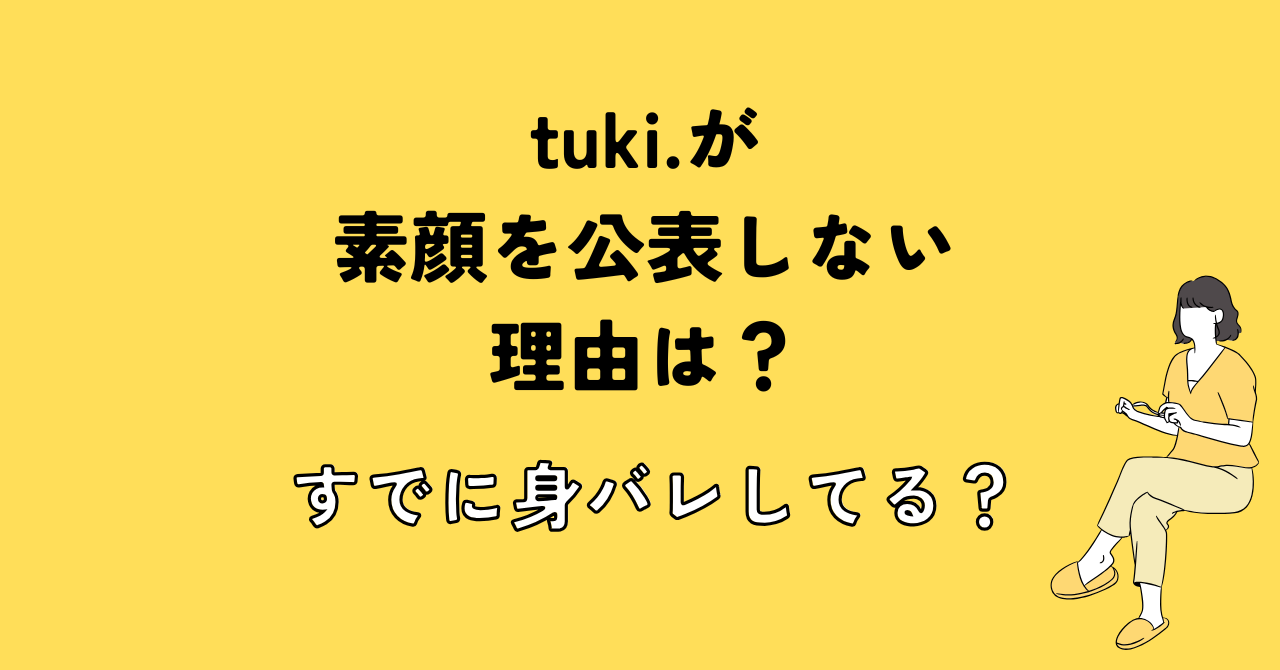 tuki.が素顔を公表しない理由は？実は既に顔バレしてる？