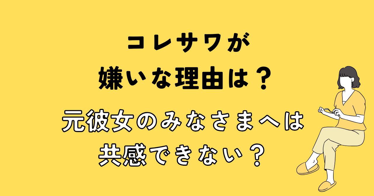 コレサワが嫌いな理由は？元彼女のみなさまへは共感できない？