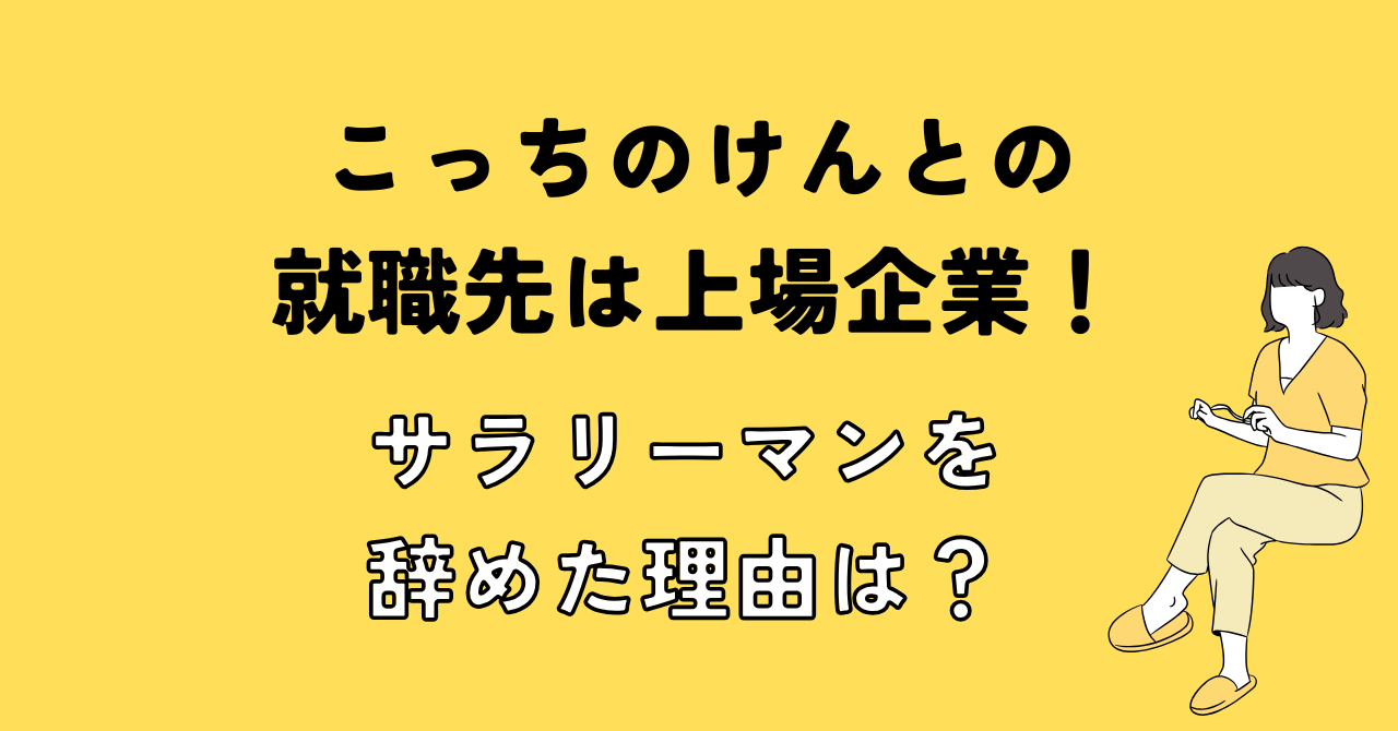 こっちのけんとの就職先は上場企業！サラリーマンを辞めた理由は？