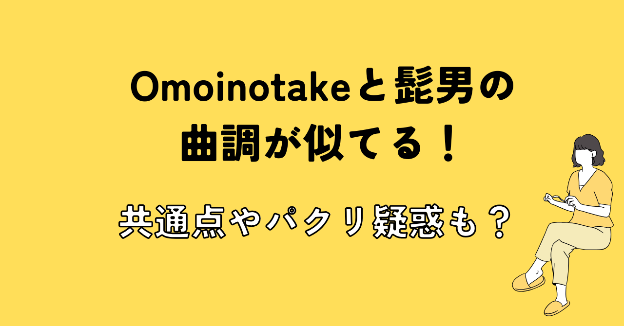 Omoinotakeと髭男の曲調が似てる！共通点やパクリ疑惑も？