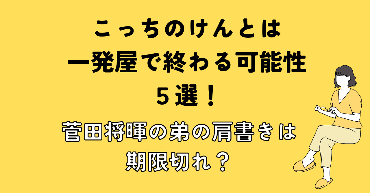 こっちのけんとは一発屋で終わる可能性５選！菅田将暉の弟の肩書きは期限切れ？